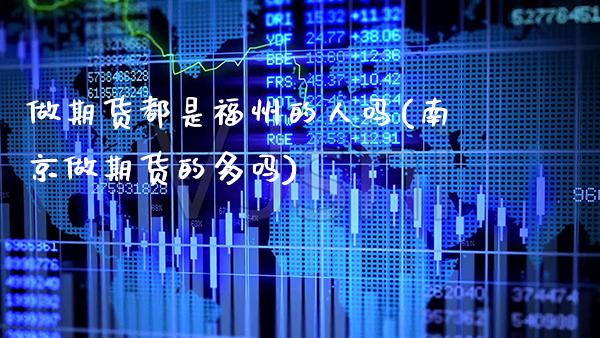 做期货都是福州的人吗(南京做期货的多吗)_https://www.gzbbqc.com_黄金期货_第1张
