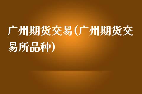 广州期货交易(广州期货交易所品种)_https://www.gzbbqc.com_恒指期货_第1张