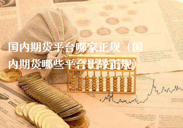 国内期货平台哪家正规（国内期货哪些平台比较正规）_https://www.gzbbqc.com_原油期货_第1张