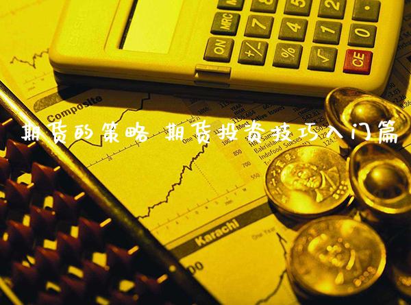期货的策略 期货投资技巧入门篇_https://www.gnhpgy.com_原油期货_第1张