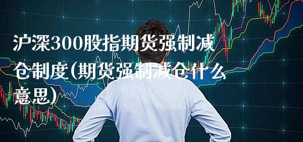 沪深300股指期货强制减仓制度(期货强制减仓什么意思)_道指期货_第1张_八八期货网 沪深300股指期货强制减仓制度(期货强制减仓什么意思)_https://www.gzbbqc.com_道指期货_第1张