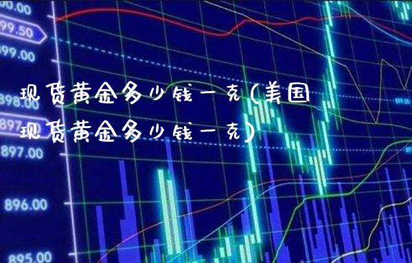 现货黄金多少钱一克(美国现货黄金多少钱一克)_https://www.gzbbqc.com_恒指期货_第1张
