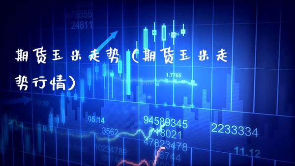 期货玉米走势（期货玉米走势行情）_https://www.gzbbqc.com_纳指期货_第1张