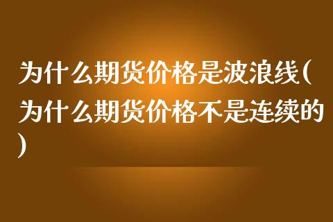 为什么期货价格是波浪线(为什么期货价格不是连续的)_https://www.gzbbqc.com_恒指期货_第1张