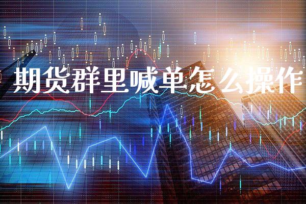 期货群里喊单怎么操作_https://www.gnhpgy.com_德指期货_第1张
