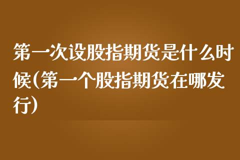 第一次设股指期货是什么时候(第一个股指期货在哪发行)_https://www.gzbbqc.com_道指期货_第1张