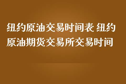 纽约原油交易时间表 纽约原油期货交易所交易时间_https://www.gzbbqc.com_原油期货_第1张