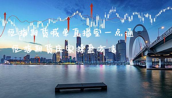 恒指期货喊单直播室一点通 恒指期货操盘方法_https://www.gnhpgy.com_恒指期货_第1张