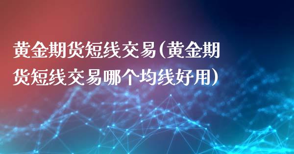 黄金期货短线交易(黄金期货短线交易哪个均线好用)_https://www.gzbbqc.com_原油期货_第1张