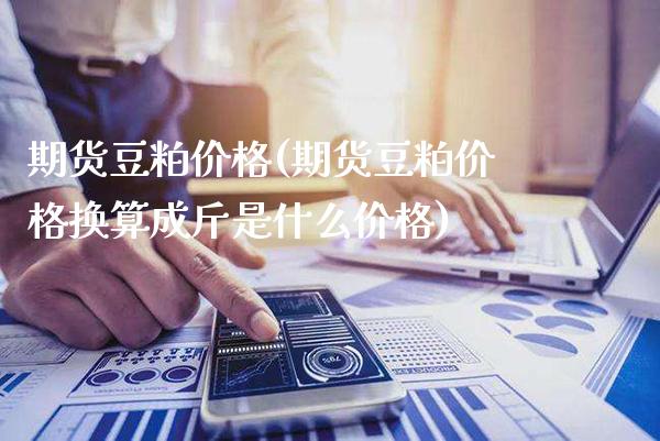 期货豆粕价格(期货豆粕价格换算成斤是什么价格)_https://www.gzbbqc.com_道指期货_第1张