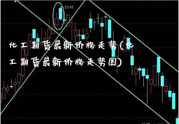 化工期货最新价格走势(化工期货最新价格走势图)_https://www.gzbbqc.com_德指期货_第1张