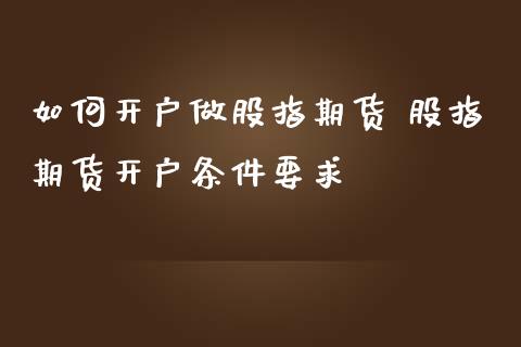 如何开户做股指期货 股指期货开户条件要求_https://www.gnhpgy.com_纳指期货_第1张
