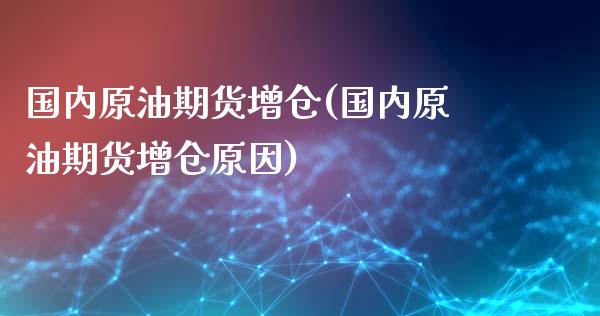 国内原油期货增仓(国内原油期货增仓原因)_https://www.gzbbqc.com_恒指期货_第1张