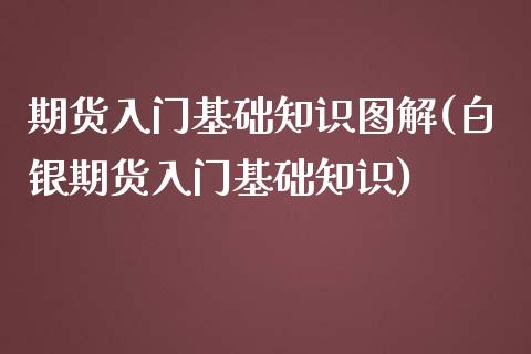 期货入门基础知识图解(白银期货入门基础知识)_https://www.gzbbqc.com_原油期货_第1张