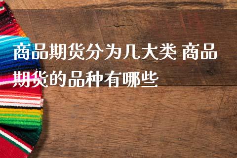 商品期货分为几大类 商品期货的品种有哪些_https://www.gnhpgy.com_恒指期货_第1张