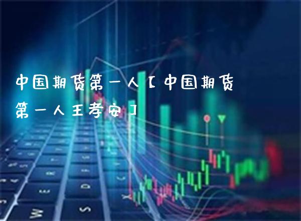 中国期货第一人【中国期货第一人王孝安】_https://www.gzbbqc.com_道指期货_第1张