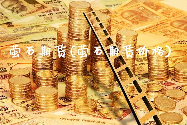 萤石期货(萤石期货价格)_https://www.gzbbqc.com_股指期货_第1张