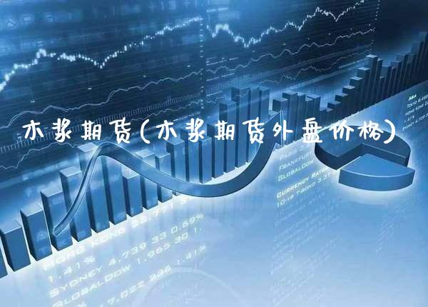 木浆期货(木浆期货外盘价格)_https://www.gzbbqc.com_黄金期货_第1张