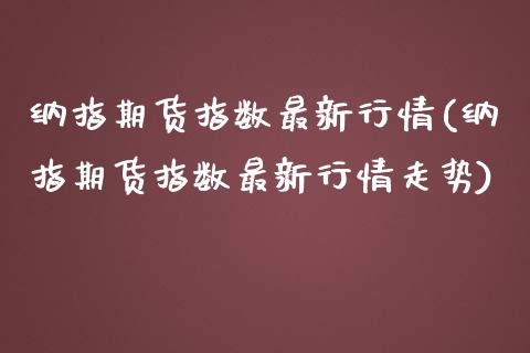 纳指期货指数最新行情(纳指期货指数最新行情走势)_https://www.gzbbqc.com_纳指期货_第1张