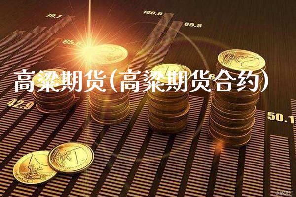 高粱期货(高粱期货合约)_https://www.gzbbqc.com_纳指期货_第1张