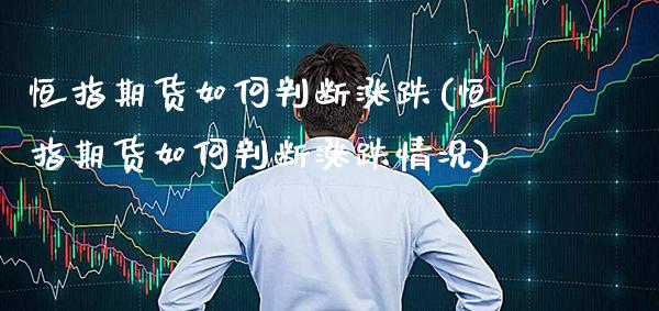恒指期货如何判断涨跌(恒指期货如何判断涨跌情况)_https://www.gzbbqc.com_期货知识_第1张
