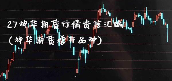 27神华期货行情资信汇编(神华期货增开品种)_https://www.gzbbqc.com_股指期货_第1张