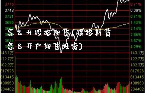 怎么开股指期货(股指期货怎么开户期货投资)_https://www.gzbbqc.com_股指期货_第1张