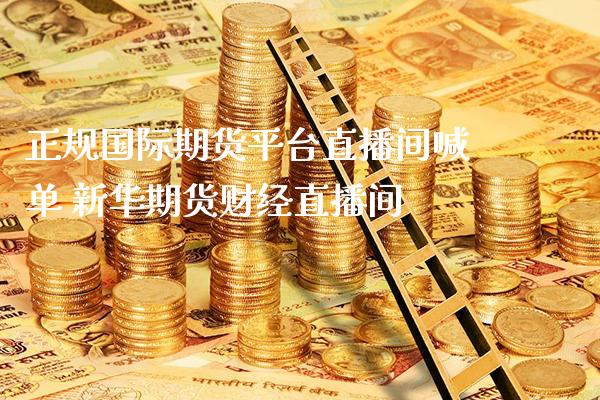 正规国际期货平台直播间喊单 新华期货财经直播间_https://www.gnhpgy.com_股指期货_第1张