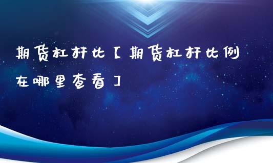 期货杠杆比【期货杠杆比例在哪里查看】_https://www.gzbbqc.com_原油期货_第1张