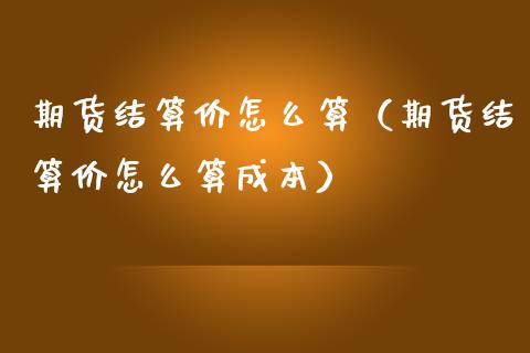 期货结算价怎么算（期货结算价怎么算成本）_https://www.gzbbqc.com_纳指期货_第1张
