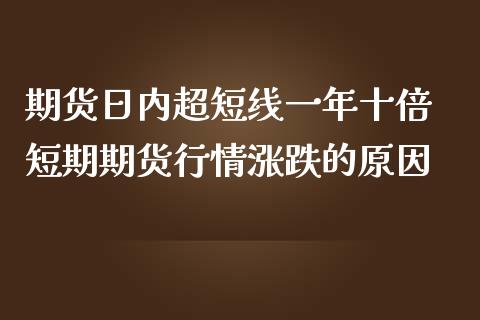 期货日内超短线一年十倍 短期期货行情涨跌的原因_https://www.gzbbqc.com_原油期货_第1张
