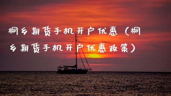 桐乡期货手机开户优惠（桐乡期货手机开户优惠政策）_https://www.gzbbqc.com_恒指期货_第1张