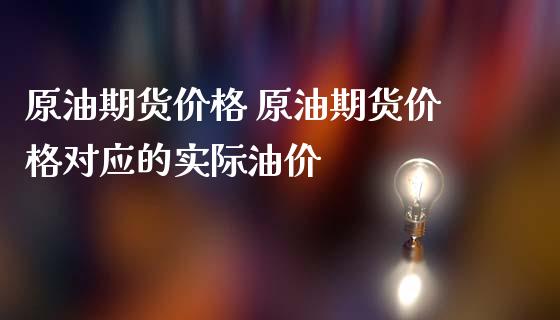 原油期货价格 原油期货价格对应的实际油价_https://www.gzbbqc.com_德指期货_第1张