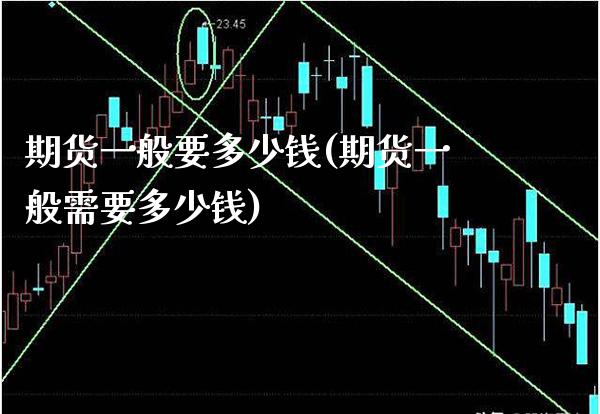 期货一般要多少钱(期货一般需要多少钱)_https://www.gzbbqc.com_期货知识_第1张