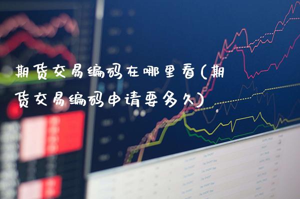 期货交易编码在哪里看(期货交易编码申请要多久)_https://www.gzbbqc.com_黄金期货_第1张