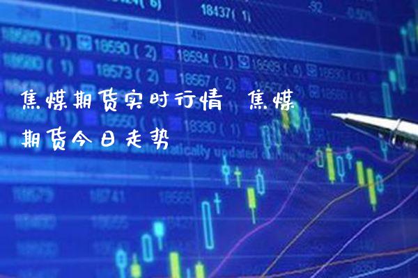 焦煤期货实时行情  焦煤期货今日走势_https://www.gnhpgy.com_恒指期货_第1张