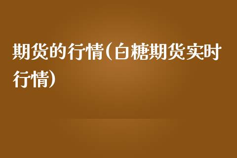 期货的行情(白糖期货实时行情)_https://www.gzbbqc.com_恒指期货_第1张