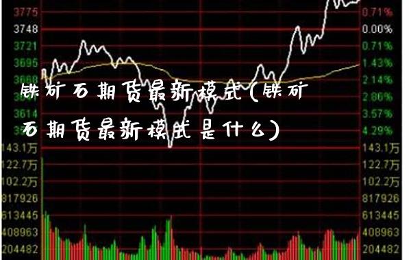 铁矿石期货最新模式(铁矿石期货最新模式是什么)_https://www.gzbbqc.com_德指期货_第1张