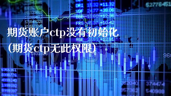 期货账户ctp没有初始化(期货ctp无此权限)_https://www.gzbbqc.com_股指期货_第1张