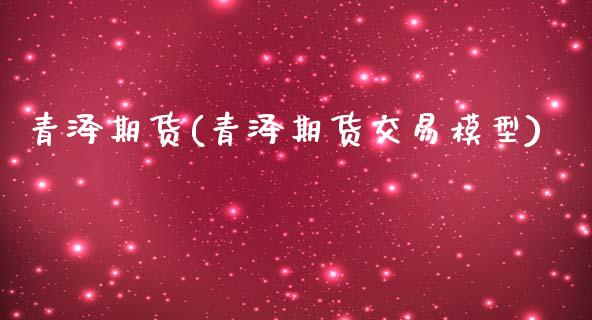 青泽期货(青泽期货交易模型)_https://www.gzbbqc.com_原油期货_第1张